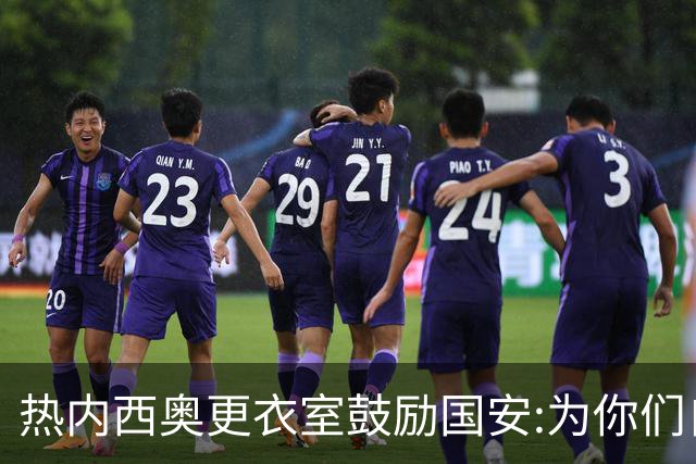热内西奥更衣室鼓励国安:为你们自豪 谢谢你们！
